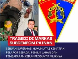 Tragedi Di Markas Sub Denpom Painan: Seruan Supermasi Hukum Atas Kematian Pemilik Lahan Sah Dan Pembakaran Kebun Produktif Oleh Oknum Koramil 